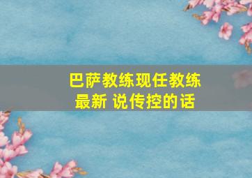 巴萨教练现任教练最新 说传控的话